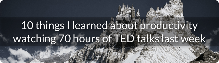 10 things I learned about productivity watching 70 hours of TED talks last week