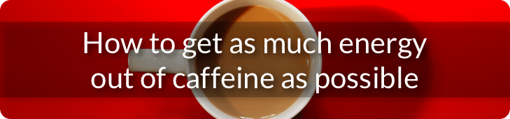 How to get as much energy out of caffeine as possible